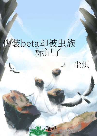 伪装beta却被虫族标记了