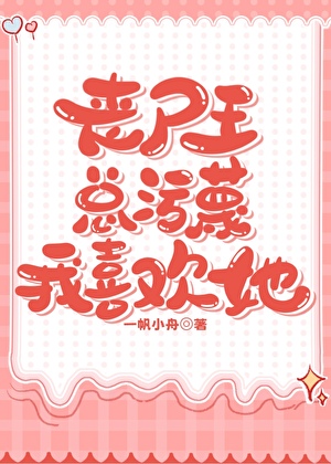丧尸王总污蔑我喜欢她