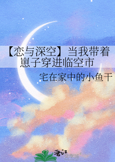 【恋与深空】当我带着崽子穿进临空市